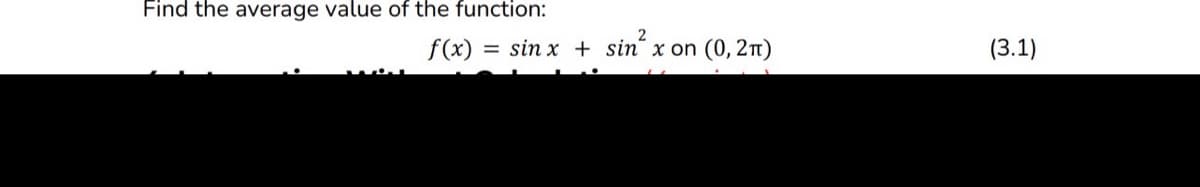 Find the average value of the function:
2
f(x) = sin x + sin x on
(0, 2π)
(3.1)