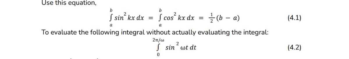 Use this equation,
b
S cos² kx dx = (ba)
a
To evaluate the following integral without actually evaluating the integral:
2π/ω
2
f sin wt dt
0
b
| sin² kx dx =
=
a
(4.1)
(4.2)