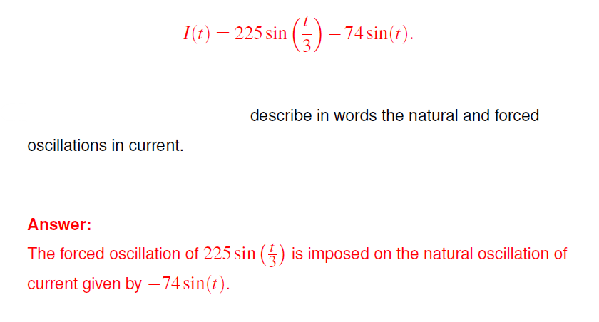 1(t) = 225 sin
oscillations in current.
(²3) ·
-74 sin(t).
describe in words the natural and forced
Answer:
The forced oscillation of 225 sin (3) is imposed on the natural oscillation of
current given by -74 sin(t).
