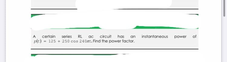 series
ac
circuit has
instantaneous
of
certain
RL
an
power
p(t)
= 125 + 250 cos 240zt. Find the power factor.
