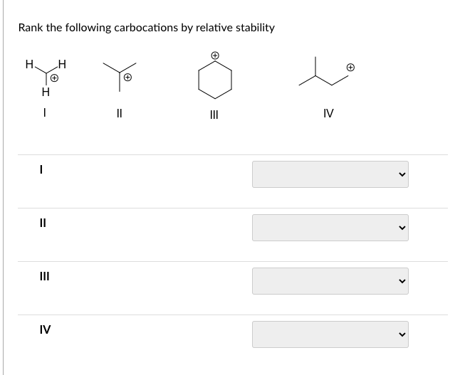 Rank the following carbocations by relative stability
H.
I
H
I
|
=
=
IV
H
||
IV