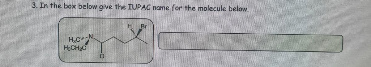 3. In the box below give the IUPAC name for the molecule below.
H
Br
H&CN
H3CH2C