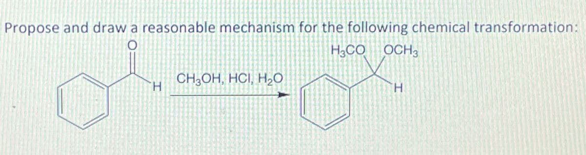 Propose and draw a reasonable mechanism for the following chemical transformation:
H3CO
OCH3
CH3OH, HCI, H₂O
H
H