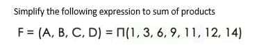 Simplify the following expression to sum of products
F = (A, B, C, D) = n(1, 3, 6, 9, 11, 12, 14)
