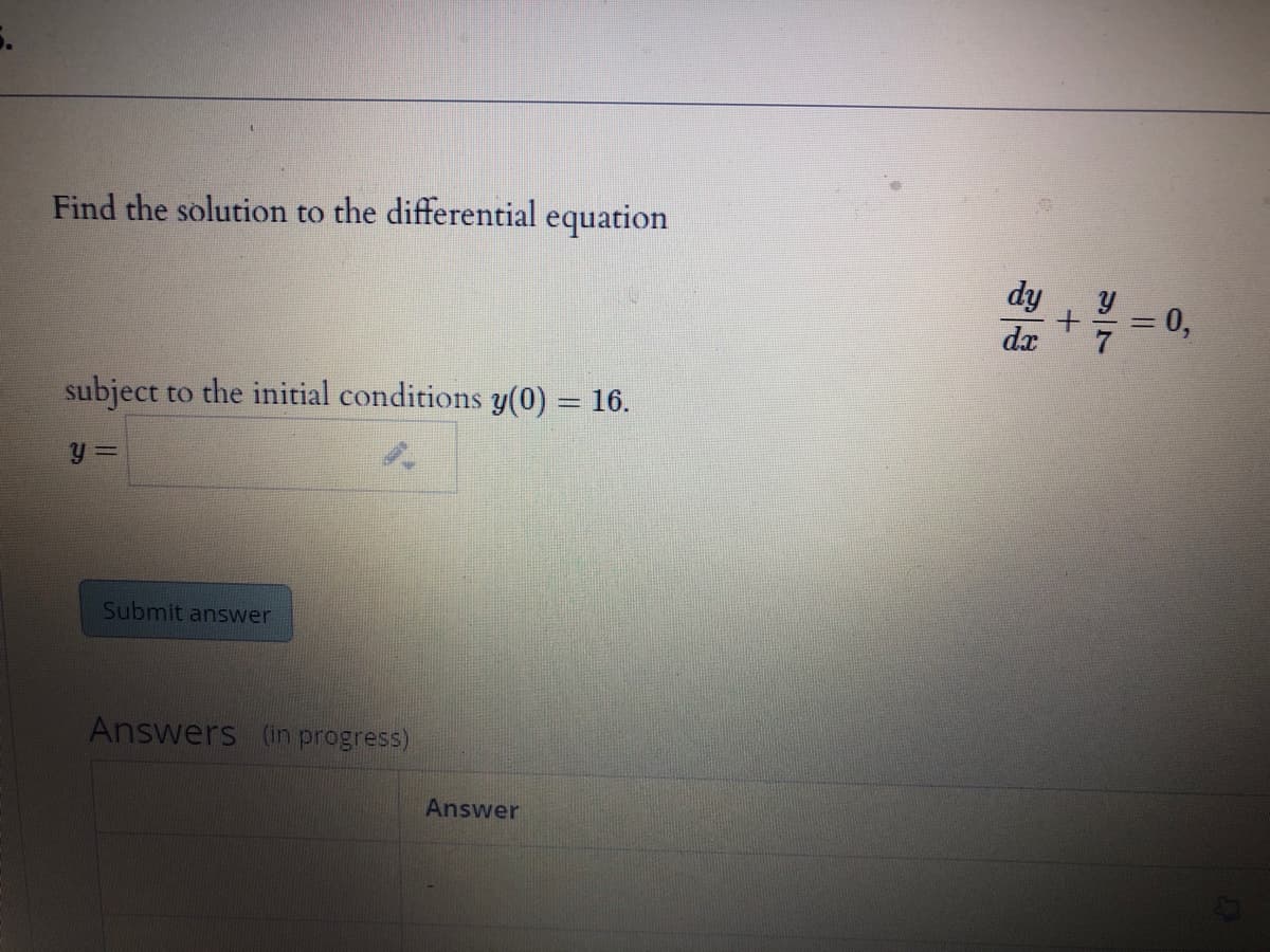 Find the solution to the differential equation
0,
subject to the initial conditions y(0) = 16.
%3D
Submit answer
Answers (in progress)
Answer

