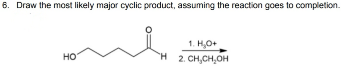 6. Draw the most likely major cyclic product, assuming the reaction goes to completion.
1. H3O+
HO
H
2. CH₂CH₂OH