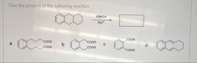 Give the product of the following reaction:
a
'COOH
COOH
b
COOH
COOH
KMnO4
но
C
COOH
XX.
COOH
d