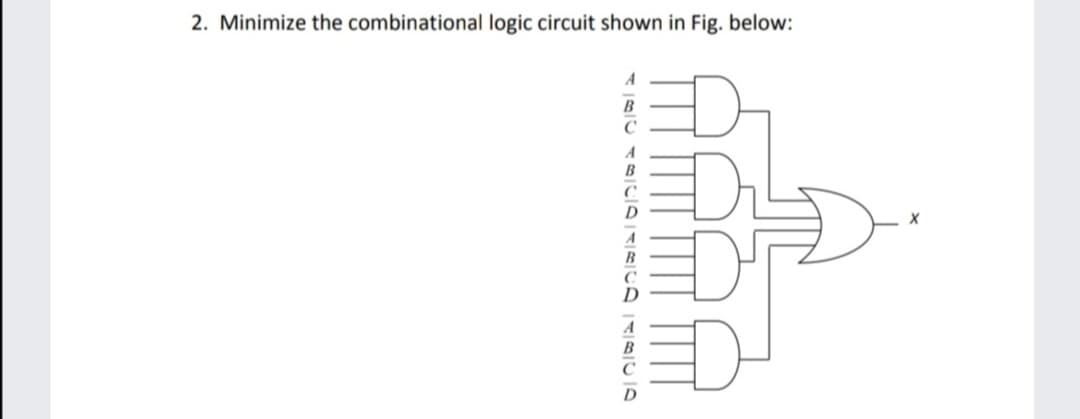 2. Minimize the combinational logic circuit shown in Fig. below:
C
B
D
X
A
C
D
