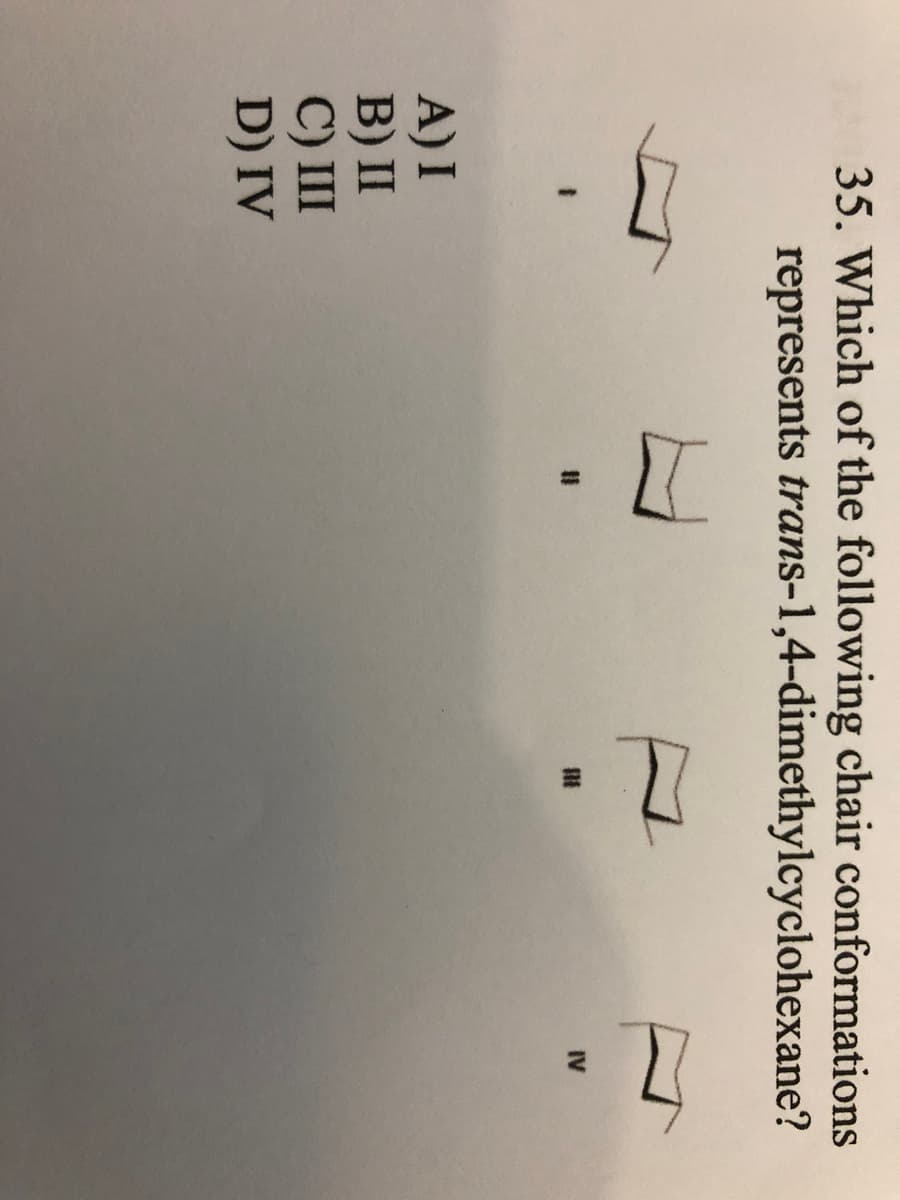 精
35. Which of the following chair conformations
represents trans-1,4-dimethylcyclohexane?
IV
A) I
B) II
C) II
D) IV
