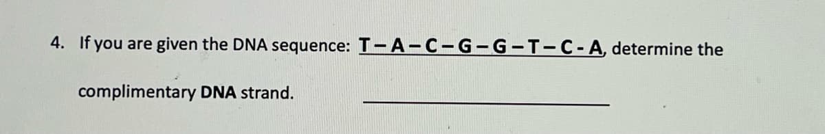 4. If you are given the DNA sequence: T-A-C-G-G-T-C-A, determine the
complimentary DNA strand.