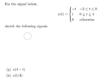 For the signal below,
sketch the following signals
O
(g) (4-t)
(h) x(1/4)
-t -2≤t≤0
0≤t≤4
otherwise
x(t)=t
0