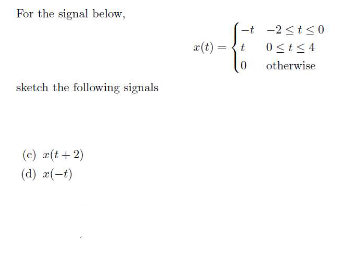 For the signal below,
sketch the following signals
(c) æ(t+2)
(d) x(-t)
-t -2≤t≤0
0≤t≤4
otherwise
x(t)=t
0