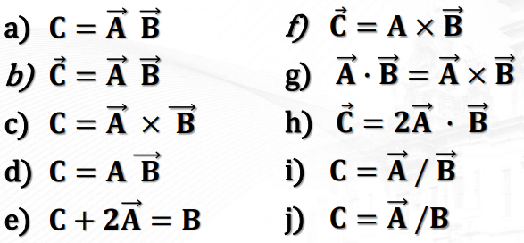 a) C = Ā B
b) Č = A B
c) C = Ā × B
d) С%3D А В
) C = AxB
8) Ā·B = Ã×B
h) C = 2Ã · B
i) C = Ã/B
i) C = Ã /B
е) С + 2A — в
