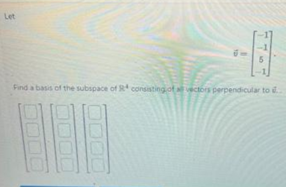 Let
B
Find a basis of the subspace of consisting of all vectors perpendicular to ..
U=