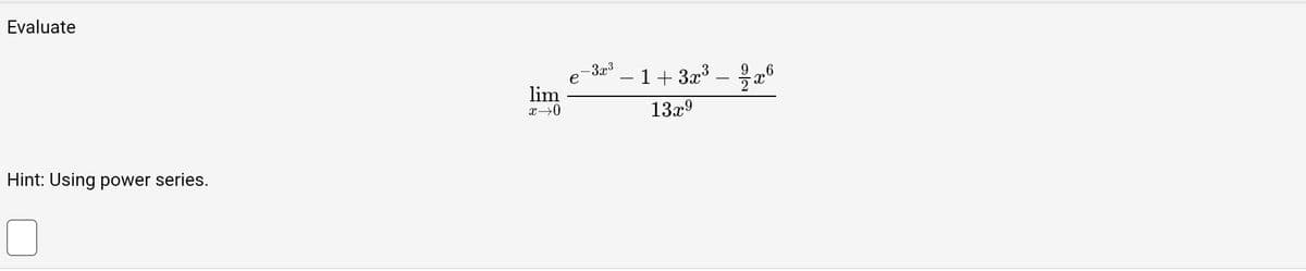 Evaluate
Hint: Using power series.
lim
x →0
-3x³
- 1 + 3x³ - 2x6
13x⁹