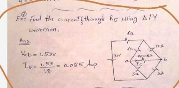 Ex: Find the currentI through R5 using AIY
Conversion.
Ans.
122
Vab 1.53V
30v
R18L
1.53
a
I5=
18
= 0.085 Amp.
32
