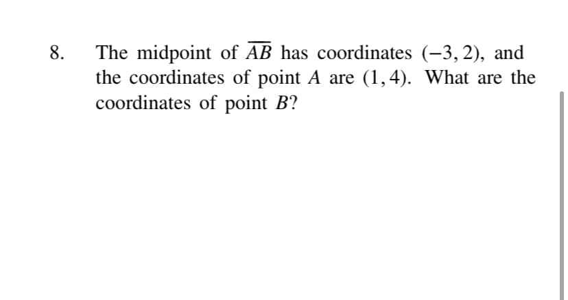 The midpoint of AB has coordinates (-3, 2), and
the coordinates of point A are (1,4). What are the
coordinates of point B?
8.
