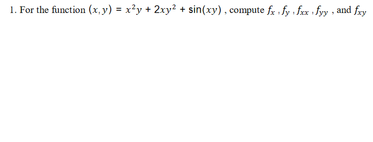 1. For the function (x,y) = x²y + 2xy² + sin(xy), compute fx , fy fxx · fyy , and fry
