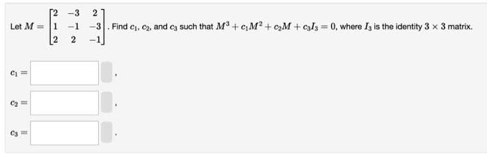 -3 2
Let M = 1
-1 -3. Find C₁, C₂, and c3 such that M³+C₁M² + c₂M + C3I3 = 0, where Is is the identity 3 x 3 matrix.
2
2
C₁ =
$
11
8
11