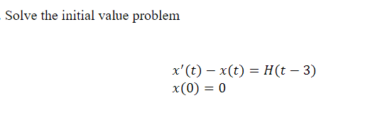 Solve the initial value problem
x'(t) – x(t) = H(t – 3)
x(0) = 0
