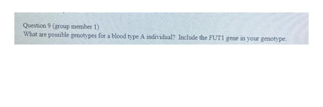 Question 9 (group member 1)
What are possible genotypes for a blood type A individual? Include the FUT1 gene in your genotype.
