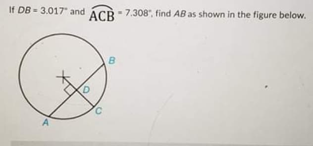 If DB = 3.017" and ÁCR - 7.308", find AB as shown in the figure below.
АСВ
