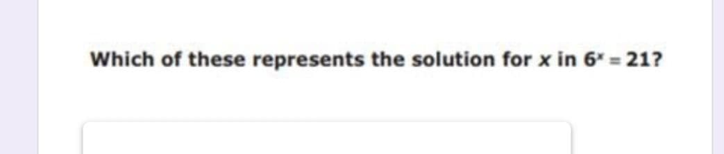 Which of these represents the solution for x in 6" = 21?
