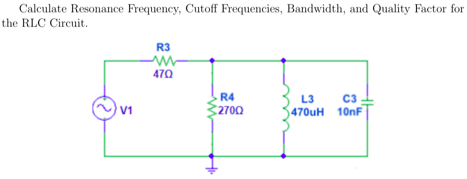 Calculate Resonance Frequency, Cutoff Frequencies, Bandwidth, and Quality Factor for
the RLC Circuit.
R3
470
R4
L3
C3
V1
2700
470uH 10NF
