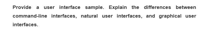 Provide a user interface sample. Explain the differences between
command-line interfaces, natural user interfaces, and graphical user
interfaces.