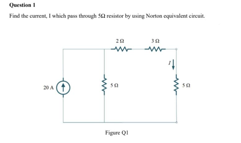 Question 1
Find the current, I which pass through 5N resistor by using Norton equivalent circuit.
3Ω
52
52
20 A (1
Figure Q1

