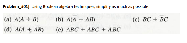 Problem_#01] Using Boolean algebra techniques, simplify as much as possible.
(а) A(A + B)
(b) А(А + АB)
(с) ВС + ВС
(d) A(A + AB)
(e) ABC + ABC + ABC
