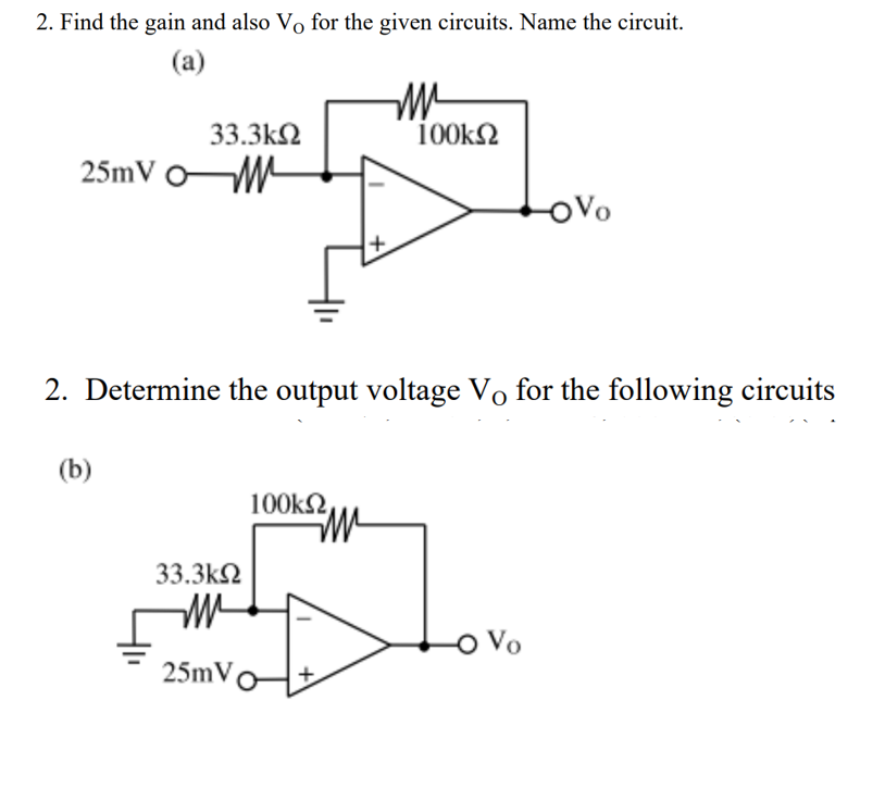 2. Find the gain and also Vo for the given circuits. Name the circuit.
(a)
33.3k2
100k2
25mV oM
OVo
2. Determine the output voltage Vo for the following circuits
(b)
100k2
33.3k2
O Vo
25mVot
