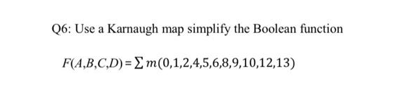 Q6: Use a Karnaugh map simplify the Boolean function
F(A,B,C,D) = Em(0,1,2,4,5,6,8,9,10,12,13)
