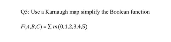 Q5: Use a Karnaugh map simplify the Boolean function
F(A,B,C) = Em(0,1,2,3,4,5)
