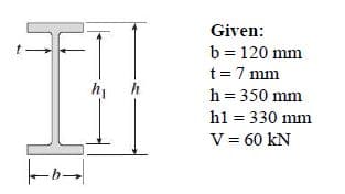 Given:
b = 120 mm
t=7 mm
hi
h
h = 350 mm
hl = 330 mm
V= 60 kN
