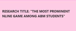 RESEARCH TITLE: "THE MOST PROMINENT
NLINE GAME AMONG ABM STUDENTS"

