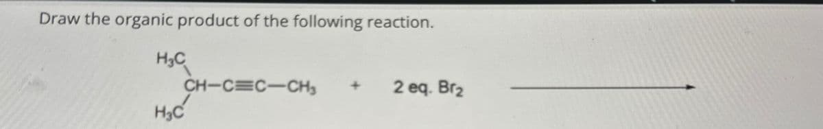 Draw the organic product of the following reaction.
H3C
H₂C
CH-CEC-CH3 + 2 eq. Br2