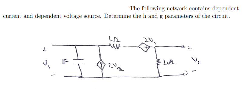 The following network contains dependent
current and dependent voltage source. Determine the h and g parameters of the circuit.
IF
