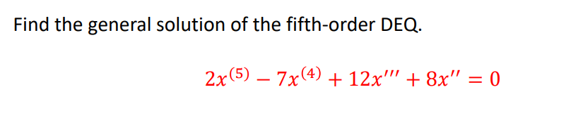 Find the general solution of the fifth-order DEQ.
2x(5) – 7x(4) + 12x"" + 8x" = 0
-
