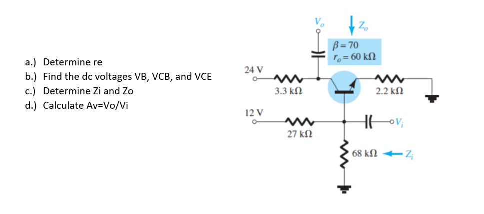 B = 70
r,= 60 kN
°z
a.) Determine re
24 V
b.) Find the dc voltages VB, VCB, and VCE
c.) Determine Zi and Zo
d.) Calculate Av=Vo/Vi
3.3 kN
2.2 k)
12 V
oV;
27 kN
68 kN -Z;
