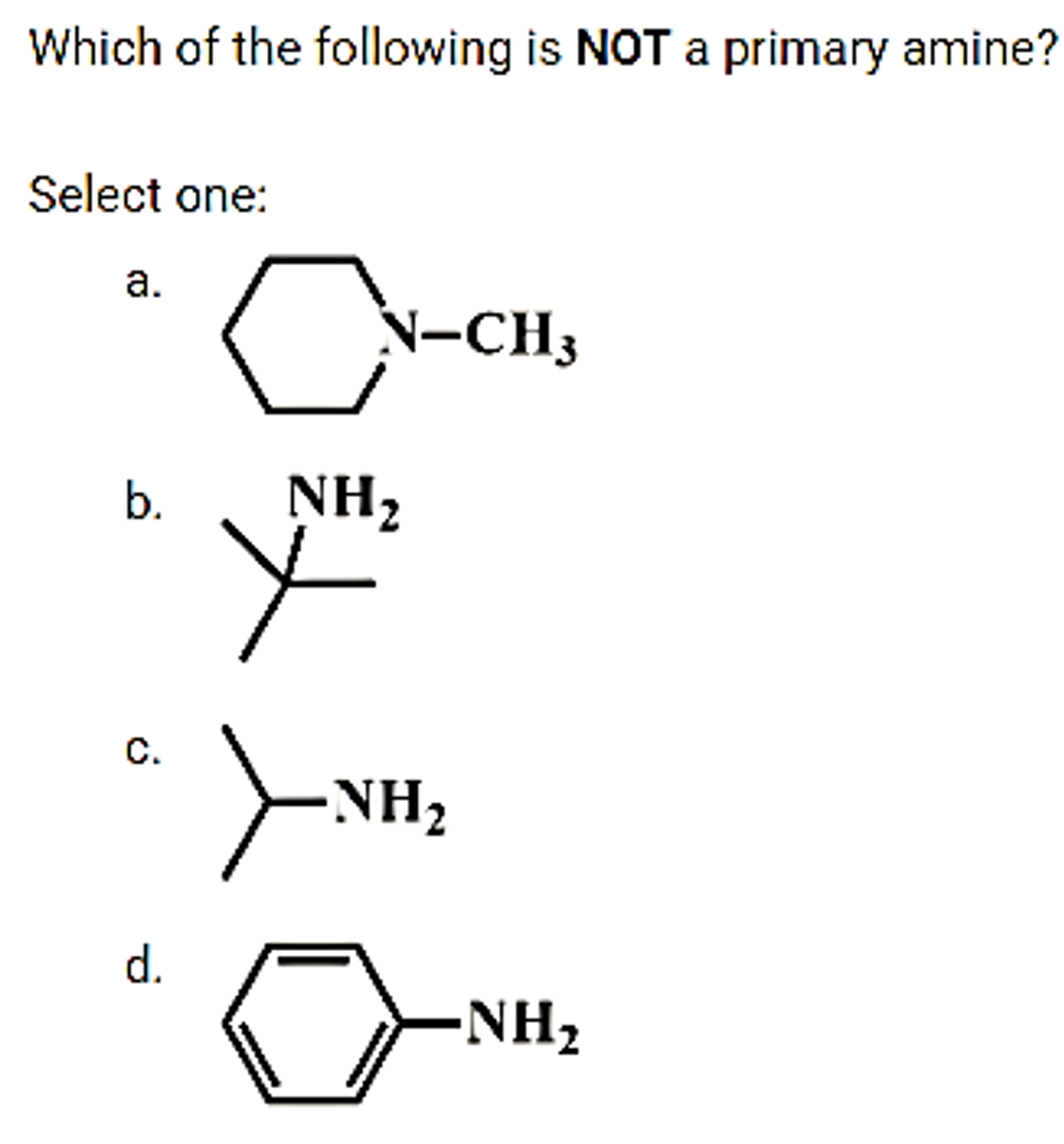 Which of the following is NOT a primary amine?
Select one:
a.
N-CH3
b.
C.
d.
NHz
或是
NH₂
◇
-NHz