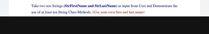 Take two test Strings (StrFirstName and StrLastName) as input from User and Demonstrate the
use of at least ten String Class Methods. (Use your own first and last name)
