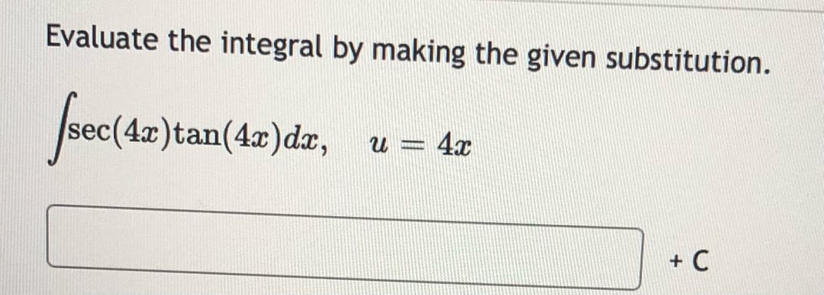 Evaluate the integral by making the given substitution.
sec(4x)tan(4x)dr,
u = 4x
+ C
