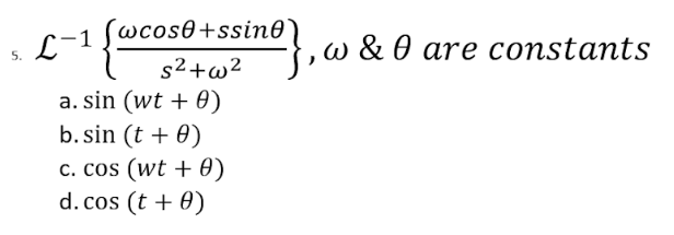 5.
L-1
wcose+ssine
s²+w²
a. sin (wt + 0)
b. sin (t + 0)
c. cos (wt + 0)
d. cos (t + 0)
}, w & 0 are constants