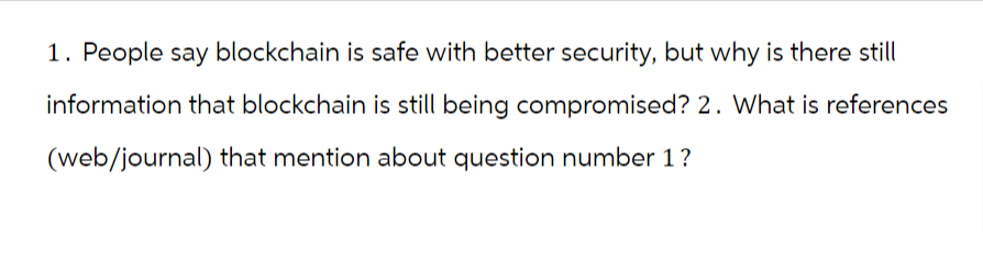 1. People say blockchain is safe with better security, but why is there still
information that blockchain is still being compromised? 2. What is references
(web/journal) that mention about question number 1 ?