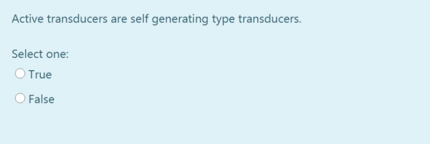 Active transducers are self generating type transducers.
Select one:
O True
False
