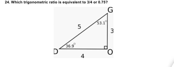 24. Which trigonometric ratio is equivalent to 3/4 or 0.75?
G
53.1
5
36.9°
4
3