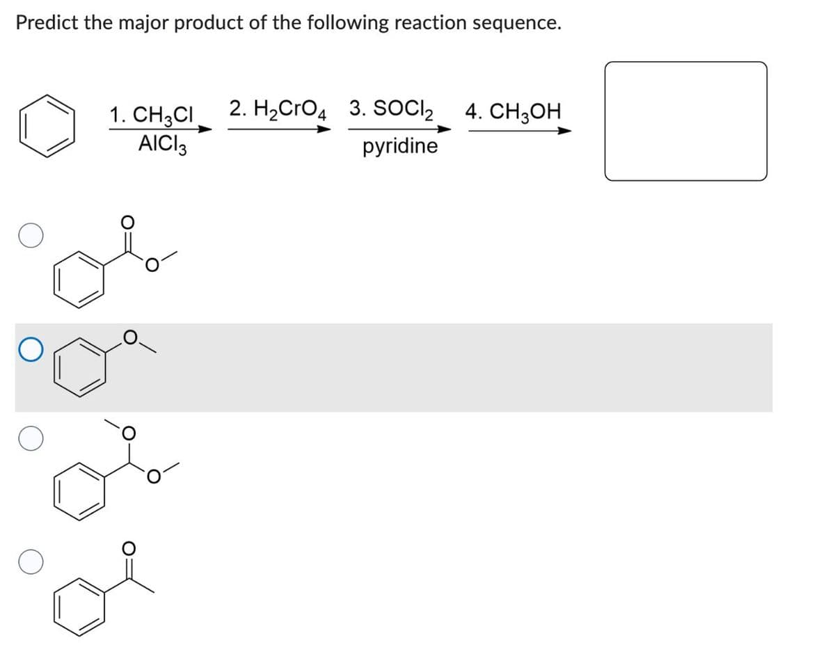 Predict the major product of the following reaction sequence.
1. CH3CI
AICI 3
2. H2CrO4 3. SOCI₂ 4. CH3OH
pyridine