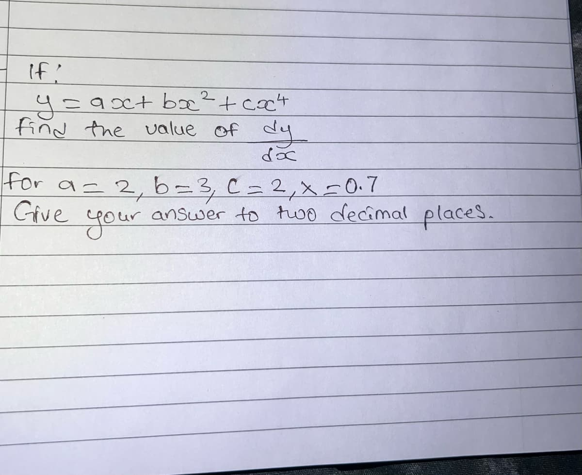 if!
2
y=ax+ bx² + cock
find the value of dy
doc
for a = 2, b=3₁ C = 2, X = 0.7
Give
your
answer to two decimal places.