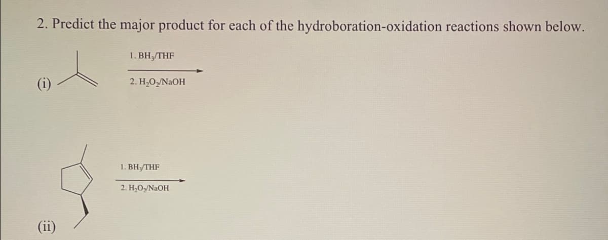 2. Predict the major product for each of the hydroboration-oxidation reactions shown below.
1. BH₁/THF
2. H₂O₂/NaOH
1. BH₁THF
2. H₂O₁₂/NaOH